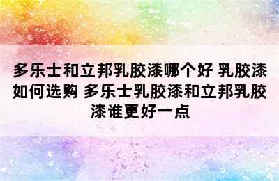 多乐士和立邦乳胶漆哪个好 乳胶漆如何选购 多乐士乳胶漆和立邦乳胶漆谁更好一点